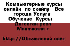 Компьютерные курсы онлайн, по скайпу - Все города Услуги » Обучение. Курсы   . Дагестан респ.,Махачкала г.